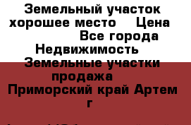 Земельный участок хорошее место  › Цена ­ 900 000 - Все города Недвижимость » Земельные участки продажа   . Приморский край,Артем г.
